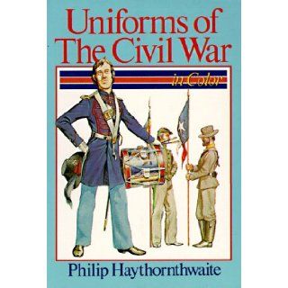 Uniforms of the Civil War: In Color: Philip J. Haythornthwaite: 9780806958460: Books