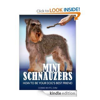 Mini Schnauzers: How to Be Your Dog's Best Friend: From puppy training and grooming to dealing with excessive barking and more. (101 Publishing: Pets Series) eBook: Debbie White DVM: Kindle Store