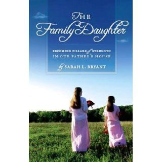 The Family Daughter Becoming Pillars of Strength in Our Father's House: Sarah L. Bryant: 9781450717922: Books
