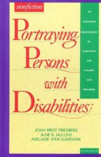Portraying Persons with Disabilities: An Annotated Bibliography of Nonfiction for Children and Teenagers (Serving Special Needs Series): Joan Brest Friedberg, June B Mullins, Adelaide Weir Sukiennik: 9780835230223: Books