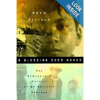 A Blessing over Ashes  The Remarkable Odyssey of My Unlikely Brother Adam Fifield 9780380976805 Books