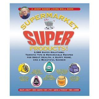 Jerry Baker's Supermarket Super Products!: 2, 568 Super Solutions, Terrific Tips & Remarkable Recipes for Great Health, a Happy Home, and a Beautiful Garden (Jerry Baker's Good Home series): Jerry Baker: 9780922433506: Books