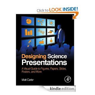 Designing Science Presentations: A Visual Guide to Figures, Papers, Slides, Posters, and More eBook: Matt Carter: Kindle Store
