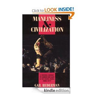 Manliness and Civilization: A Cultural History of Gender and Race in the United States, 1880 1917 (Women in Culture and Society) eBook: Gail Bederman: Kindle Store