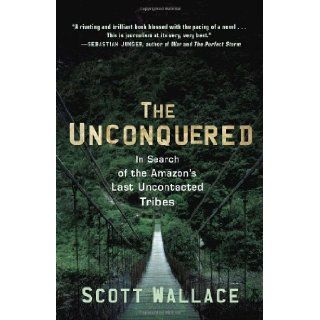 The Unconquered: In Search of the 's Last Uncontacted Tribes: Scott Wallace: 9780307462978: Books