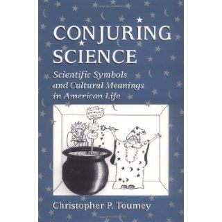 Conjuring Science: Scientific Symbols and Cultural Meanings in American Life by Toumey, Professor Christopher P. [1996]: Books