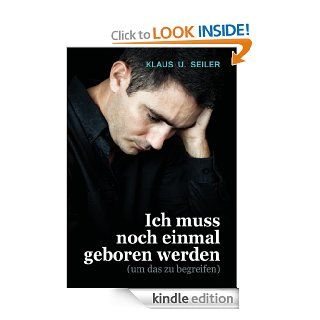 Ich muss noch einmal geboren werden: (um das zu begreifen) (German Edition) eBook: Klaus U. Seiler: Kindle Store