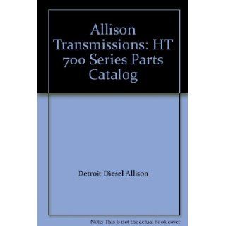 Allison Transmissions: HT 700 Series Parts Catalog: Detroit Diesel Allison: Books