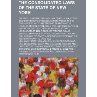 The Consolidated laws of the state of New York; prepared pursuant to Laws 1904, chapter 664, by the Board of statutory consolidation, passed at theLegislature begun January 6, 1909, and ended New York 9781236475879 Books