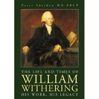 The Life and Times of William Withering: His Work, His Legacy: Peter Sheldon: 9781858582405: Books