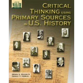 Critical Thinking Using Primary Sources In U.s. History: Grades 10 12: Wendy S. Wilson, Gerald H. Herman: 9780825141447: Books