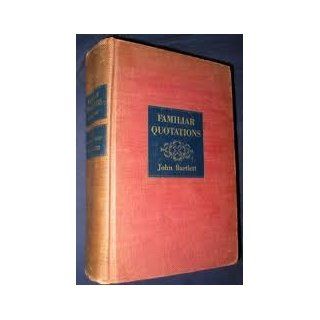 John Bartlett Familiar Quotations: A Collection of Passages, Phrases, and Proverbs Traced to Their Sources in Ancient and Modern Literature, Eleventh Edition, Revised and Enlarged: Books