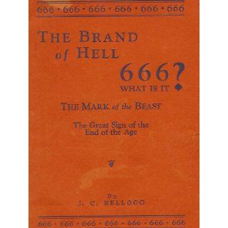 The brand of hell: 666, What is it? The Mark of the Beast: Jay C Kellogg: Books