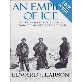 An Empire of Ice: Scott, Shackleton, and the Heroic Age of Antarctic Science: Edward J. Larson, John Allen Nelson: 9781452603148: Books