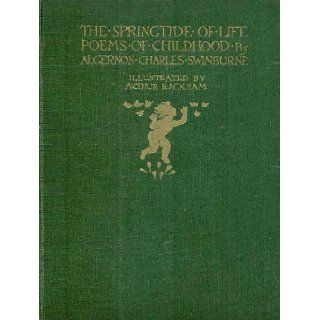 THE SPRINGTIDE OF LIFE   POEMS OF CHILDHOOD BY ALGERNON CHARLES SWINBURNE: Algernon Charles (preface by Edmund Gosse) (illustrated by Arthur Rackham) Swinburne: Books