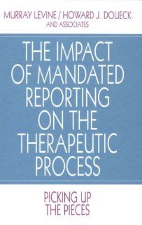 The Impact of Mandated Reporting on the Therapeutic Process: Picking up the Pieces (Interpersonal Violence: The Practice Series): Murray Levine, Howard J. Doueck: 9780803954724: Books