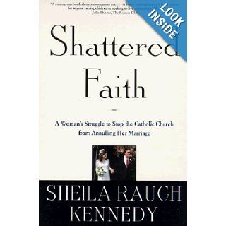 Shattered Faith: A Woman's Struggle to Stop the Catholic Church from Annulling Her Marriage: Sheila Rauch Kennedy: 9780805058284: Books
