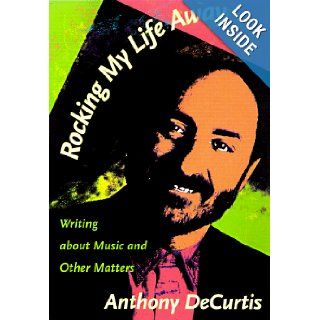 Rocking My Life Away: Writing about Music and Other Matters: Anthony DeCurtis: 9780822321842: Books