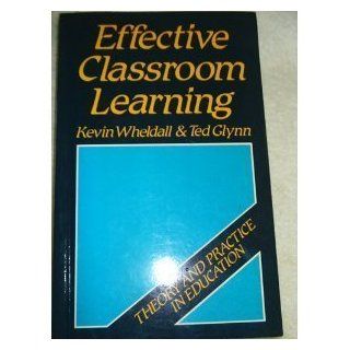 Effective Classroom Learning: A Behavioural Interactionist Approach to Teaching (Theory and Practice in Education): Kevin Wheldall, Ted Glynn: 9780631168263: Books
