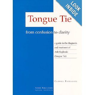 Tongue Tie   From Confusion to Clarity: A Guide to the Diagnosis and Treatment of Ankyloglossia: Carmen Fernando: 9780646352541: Books