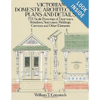 Victorian Domestic Architectural Plans and Details: 734 Scale Drawings of Doorways, Windows, Staircases, Moldings, Cornices, and Other Elements (Dover Architecture) (v. 1): William T. Comstock: 9780486254425: Books