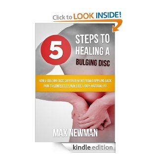 5 Steps To Healing A Bulging Disc   How A Bulging Disc Sufferer Went From Crippling Back Pain To Completely Pain Free (100% Naturally)! eBook: Max Newman: Kindle Store