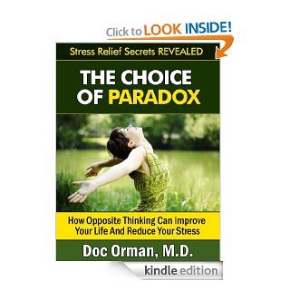 The Choice Of Paradox: How "Opposite Thinking" Can Improve Your Life And Reduce Your Stress (Stress Relief Secrets Revealed Book 4)   Kindle edition by Doc Orman MD. Health, Fitness & Dieting Kindle eBooks @ .