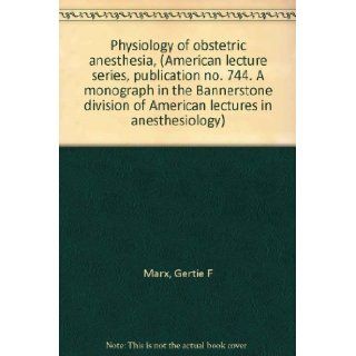 Physiology of obstetric anesthesia, (American lecture series, publication no. 744. A monograph in the Bannerstone division of American lectures in anesthesiology) Gertie F Marx Books