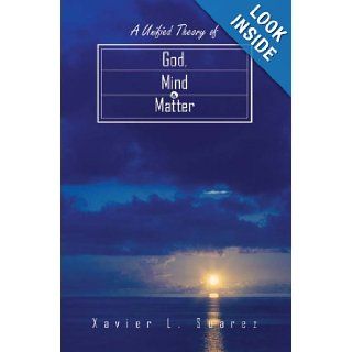 A Unified Theory of God, Mind & Matter: Xavier L. Suarez: 9781418427009: Books