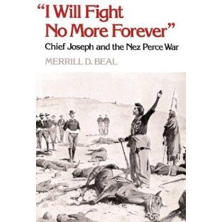 I Will Fight No More Forever: Chief Joseph and the Nez Perce War: Merrill D. Beal: 9780295740096: Books