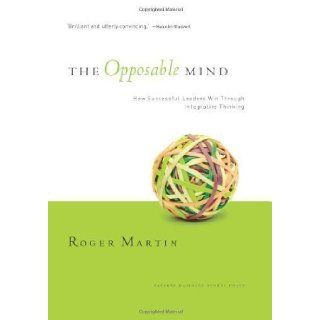 The Opposable Mind How Successful Leaders Win Through Integrative Thinking by Roger L. Martin (Oct 29 2007) Books