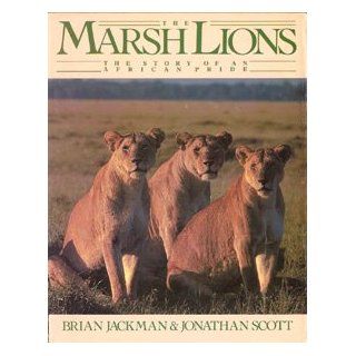 The Marsh Lions The Story of an African Pride Brian Jackman, Jonathan Scott 9780879234737 Books