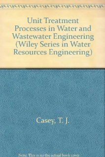 Unit Treatment Processes in Water and Wastewater Engineering (Wiley Series in Water Resources Engineering) (9780471966937) T. J. Casey Books