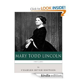 First Ladies: The Life and Legacy of Mary Todd Lincoln eBook: Charles River Editors: Kindle Store