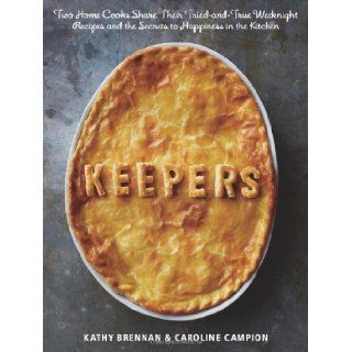 Keepers: Two Home Cooks Share Their Tried and True Weeknight Recipes and the Secrets to Happiness in the Kitchen: Kathy Brennan, Caroline Campion: 9781609613549: Books
