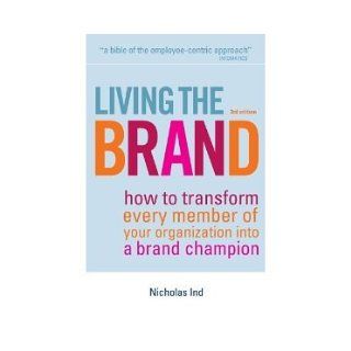Living the Brand: How to Transform Every Member of Your Organization Into a Brand Champion: Nicholas Ind: 9780749450830: Books