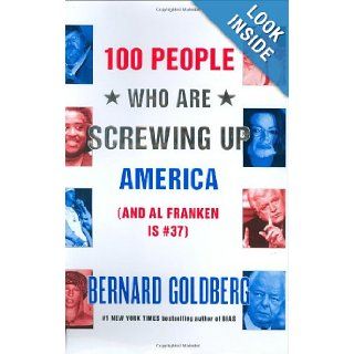 100 People Who Are Screwing Up America (And Al Franken Is #37): Bernard Goldberg: 9780060761288: Books