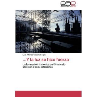 Y la luz se hizo fuerza: La formacin histrica del Sindicato Mexicano de Electricistas (Spanish Edition): Luis Alfonso Castillo Farjat: 9783659048838: Books