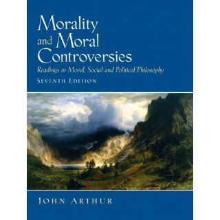 Morality and Moral Controversies: Readings in Moral, Social and Political Philosophy (7th Edition) (9780131844049): John Arthur: Books