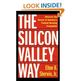 The Silicon Valley Way Discover the Secret of America's Fastest Growing Companies Elton Sherwin Jr. 9780761512721 Books