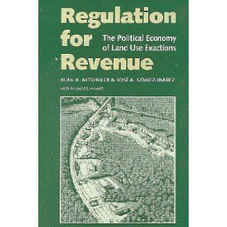 Regulation for Revenue: The Political Economy of Land Use Exactions: Alan A. Altshuler, Jose A. Gomez Ibanez, Arnold M. Howitt: 9780815703563: Books