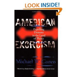 American Exorcism: Expelling Demons in the Land of Plenty: Michael W. Cuneo: 9780767910095: Books