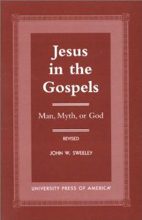 Jesus in the Gospels Man, Myth or God (9780761817338) John W. Sweeley Books