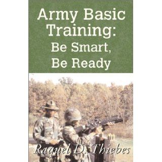 Army Basic Training: Be Smart, Be Ready: Raquel D. Thiebes: 9780738857428: Books