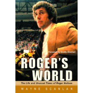 Roger's World: The Life and Unusual Times of Roger Neilson: Wayne Scanlan: 9780771079627: Books