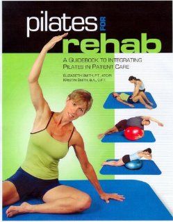 Cancel Out Of Print Pilates for Rehab: A Guidebook to Integrating Pilates in Patient Care (8608): Elizabeth Smith, Kristin Smith: 9780976475781: Books