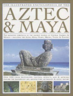 The Illustrated Encyclopedia of the Aztec & Maya: The Definitive Chronicle Of The Ancient Peoples Of Mexico & Central America   Including The Aztec, Maya, Olmec, Mixtec, Toltec & Zapotec (9780754817291): Charles Phillips: Books