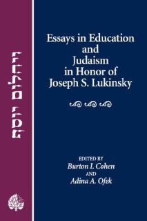 Essays in Education and Judaism in Honor of Joseph S. Lukinsky: Burton I. Cohen and Adina Ofek; editors: 9780873340861: Books