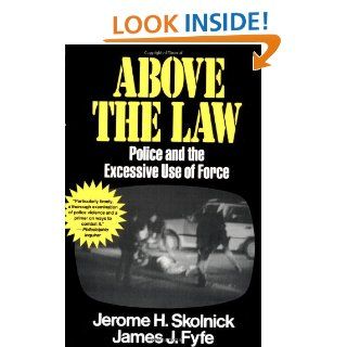 Above the Law Police and the Excessive Use of Force: Jerome H Skolnick, James J Fyfe: 9780029291535: Books