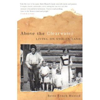 Above the Clearwater: Living on Stolen Land: Bette Lynch Husted: 9780870710070: Books